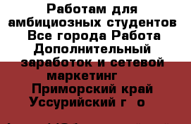 Работам для амбициозных студентов. - Все города Работа » Дополнительный заработок и сетевой маркетинг   . Приморский край,Уссурийский г. о. 